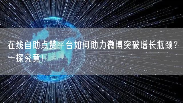 在线自助点赞平台如何助力微博突破增长瓶颈?一探究竟!