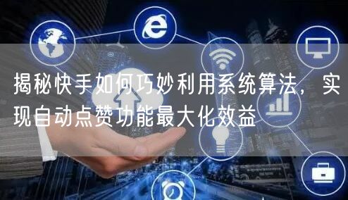 揭秘快手如何巧妙利用系统算法,实现自动点赞功能最大化效益