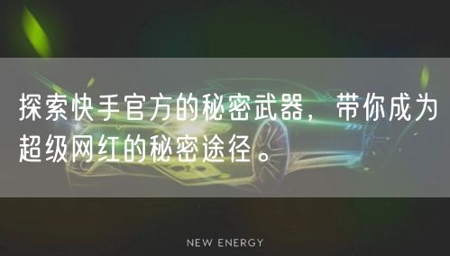 探索快手官方的秘密武器，带你成为超级网红的秘密途径。