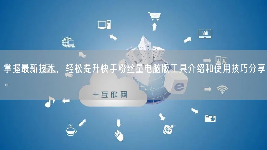 掌握最新技术,轻松提升快手粉丝量电脑版工具介绍和使用技巧分享。