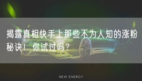 揭露真相快手上那些不为人知的涨粉秘诀!你试过吗?