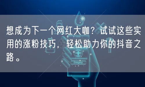 想成为下一个网红大咖?试试这些实用的涨粉技巧,轻松助力你的抖音之路。