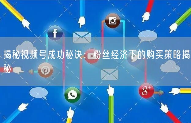 揭秘视频号成功秘诀:粉丝经济下的购买策略揭秘