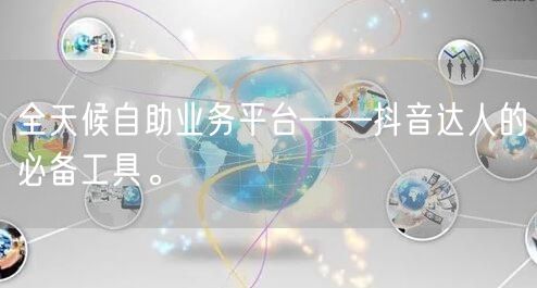 全天候自助业务平台——抖音达人的必备工具。