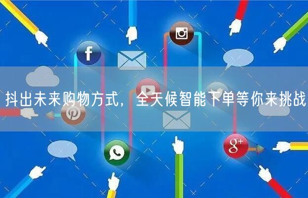 抖出未来购物方式，全天候智能下单等你来挑战