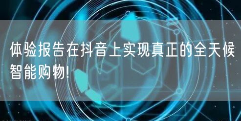 体验报告在抖音上实现真正的全天候智能购物!