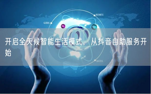 开启全天候智能生活模式,从抖音自助服务开始