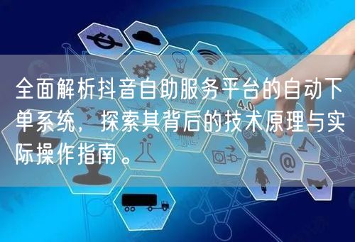 全面解析抖音自助服务平台的自动下单系统,探索其背后的技术原理与实际操作指南。