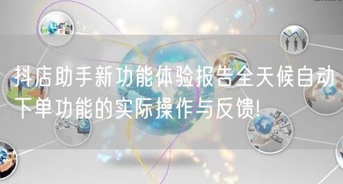 抖店助手新功能体验报告全天候自动下单功能的实际操作与反馈!