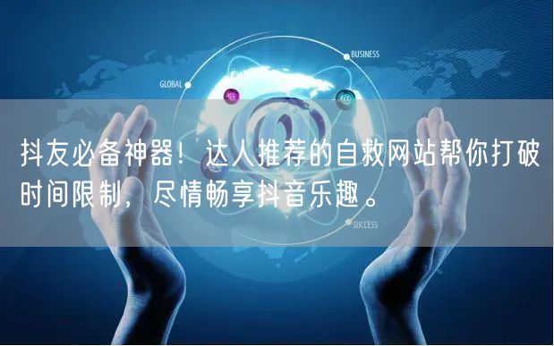 抖友必备神器！达人推荐的自救网站帮你打破时间限制，尽情畅享抖音乐趣。