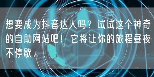想要成为抖音达人吗？试试这个神奇的自助网站吧！它将让你的旅程昼夜不停歇。