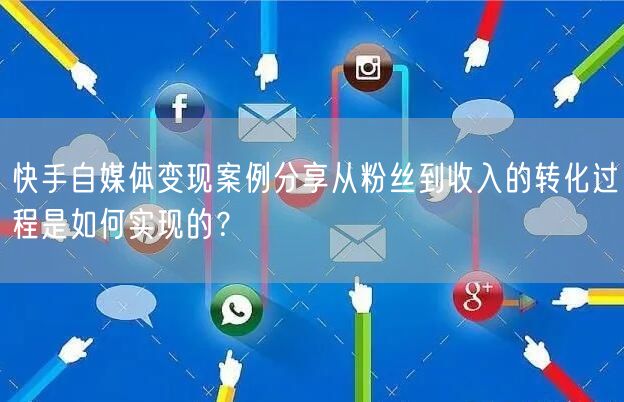 快手自媒体变现案例分享从粉丝到收入的转化过程是如何实现的?