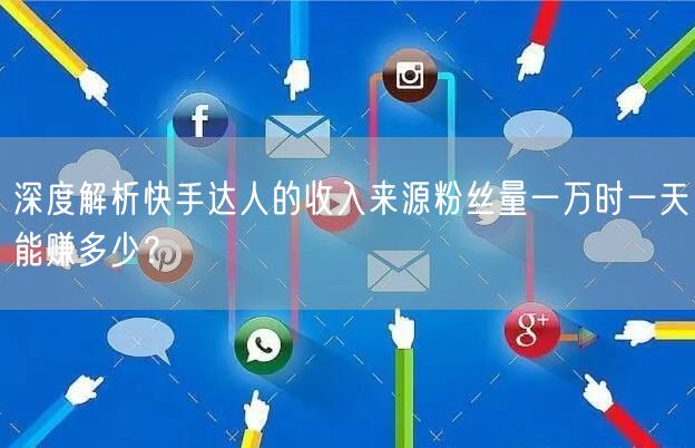 深度解析快手达人的收入来源粉丝量一万时一天能赚多少?