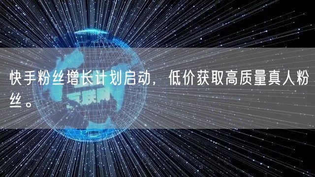 快手粉丝增长计划启动，低价获取高质量真人粉丝。