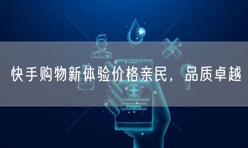 快手购物新体验价格亲民,品质卓越