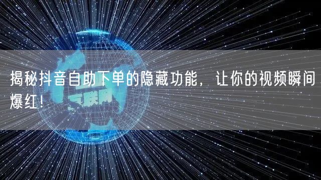 揭秘抖音自助下单的隐藏功能，让你的视频瞬间爆红！