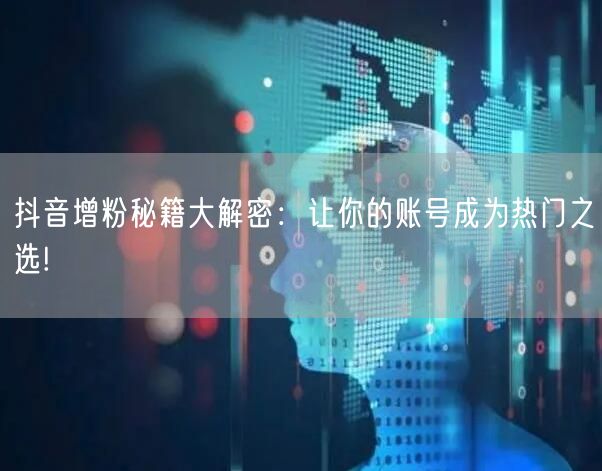 抖音增粉秘籍大解密:让你的账号成为热门之选!