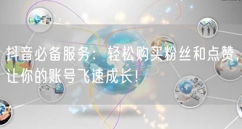 抖音必备服务:轻松购买粉丝和点赞,让你的账号飞速成长!