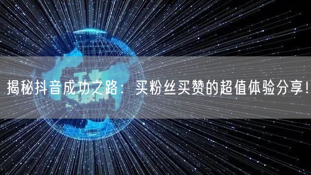 揭秘抖音成功之路:买粉丝买赞的超值体验分享!