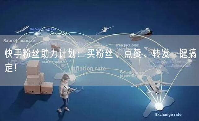 快手粉丝助力计划:买粉丝、点赞、转发一键搞定!