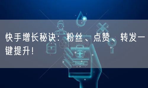 快手增长秘诀:粉丝、点赞、转发一键提升!