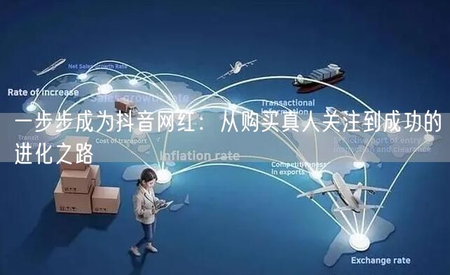 一步步成为抖音网红:从购买真人关注到成功的进化之路